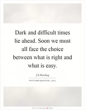 Dark and difficult times lie ahead. Soon we must all face the choice between what is right and what is easy Picture Quote #1