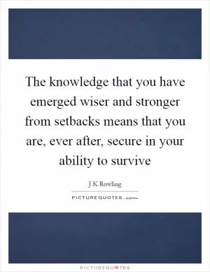The knowledge that you have emerged wiser and stronger from setbacks means that you are, ever after, secure in your ability to survive Picture Quote #1