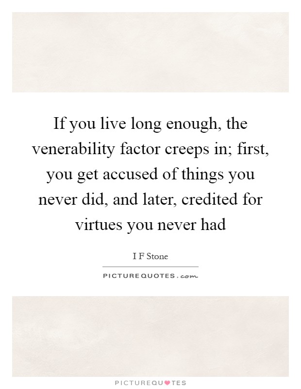 If you live long enough, the venerability factor creeps in; first, you get accused of things you never did, and later, credited for virtues you never had Picture Quote #1