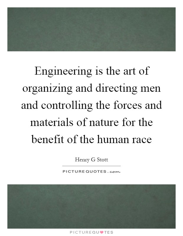 Engineering is the art of organizing and directing men and controlling the forces and materials of nature for the benefit of the human race Picture Quote #1