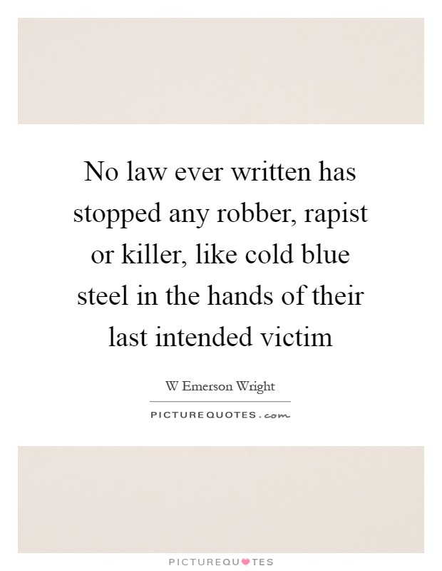 No law ever written has stopped any robber, rapist or killer, like cold blue steel in the hands of their last intended victim Picture Quote #1
