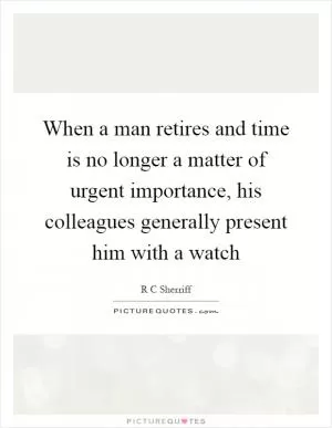 When a man retires and time is no longer a matter of urgent importance, his colleagues generally present him with a watch Picture Quote #1