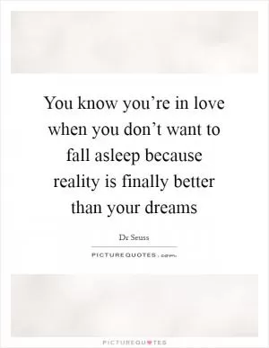 You know you’re in love when you don’t want to fall asleep because reality is finally better than your dreams Picture Quote #1