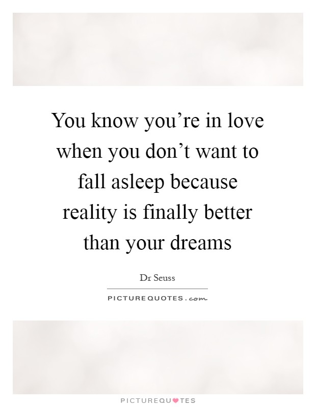 You know you're in love when you don't want to fall asleep because reality is finally better than your dreams Picture Quote #1