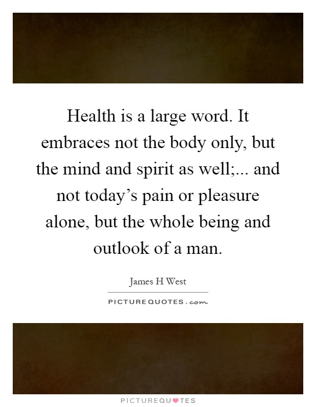Health is a large word. It embraces not the body only, but the mind and spirit as well;... and not today's pain or pleasure alone, but the whole being and outlook of a man Picture Quote #1
