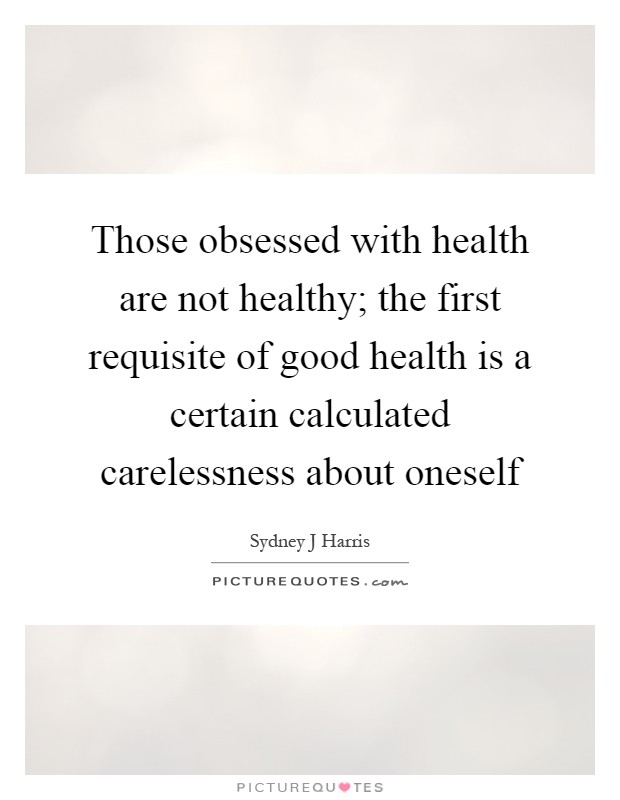 Those obsessed with health are not healthy; the first requisite of good health is a certain calculated carelessness about oneself Picture Quote #1