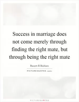 Success in marriage does not come merely through finding the right mate, but through being the right mate Picture Quote #1