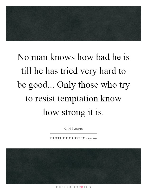 No man knows how bad he is till he has tried very hard to be good... Only those who try to resist temptation know how strong it is Picture Quote #1