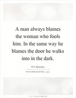 A man always blames the woman who fools him. In the same way he blames the door he walks into in the dark Picture Quote #1