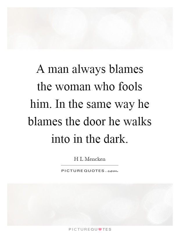 A man always blames the woman who fools him. In the same way he blames the door he walks into in the dark Picture Quote #1