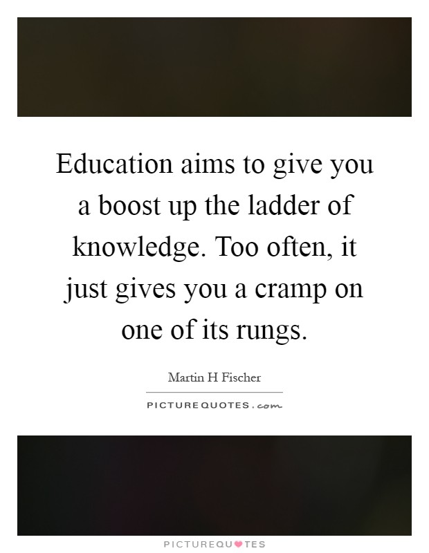 Education aims to give you a boost up the ladder of knowledge. Too often, it just gives you a cramp on one of its rungs Picture Quote #1