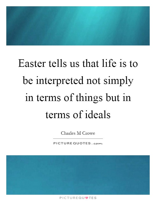 Easter tells us that life is to be interpreted not simply in terms of things but in terms of ideals Picture Quote #1