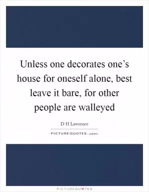 Unless one decorates one’s house for oneself alone, best leave it bare, for other people are walleyed Picture Quote #1