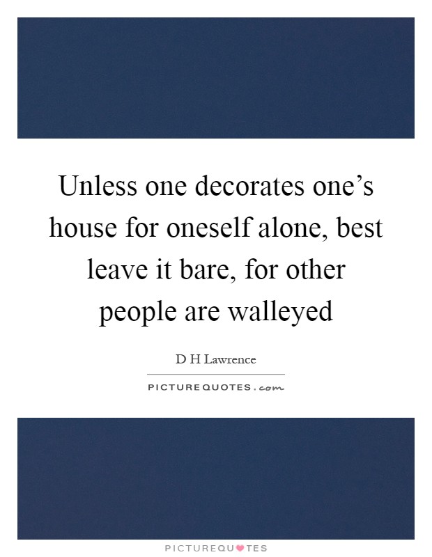 Unless one decorates one's house for oneself alone, best leave it bare, for other people are walleyed Picture Quote #1