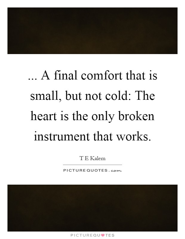 ... A final comfort that is small, but not cold: The heart is the only broken instrument that works Picture Quote #1