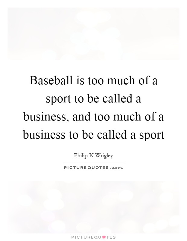 Baseball is too much of a sport to be called a business, and too much of a business to be called a sport Picture Quote #1