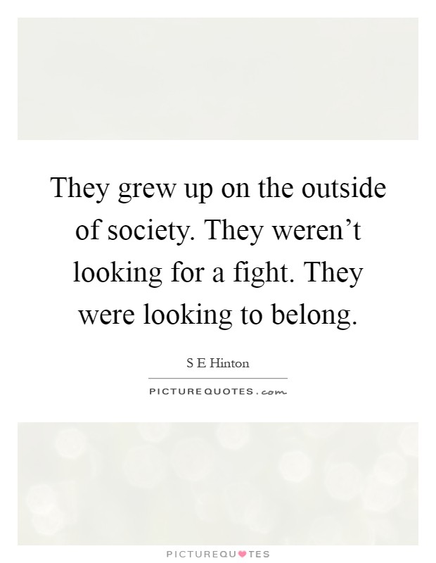 They grew up on the outside of society. They weren't looking for a fight. They were looking to belong Picture Quote #1