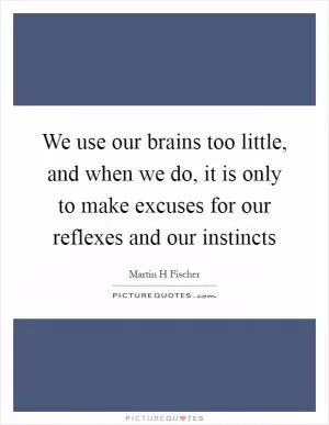 We use our brains too little, and when we do, it is only to make excuses for our reflexes and our instincts Picture Quote #1