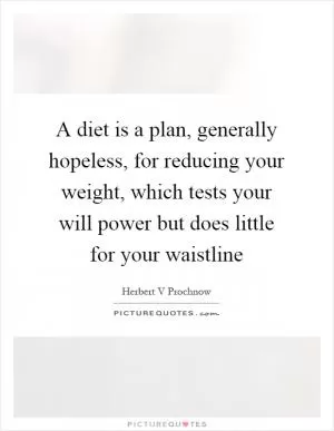 A diet is a plan, generally hopeless, for reducing your weight, which tests your will power but does little for your waistline Picture Quote #1