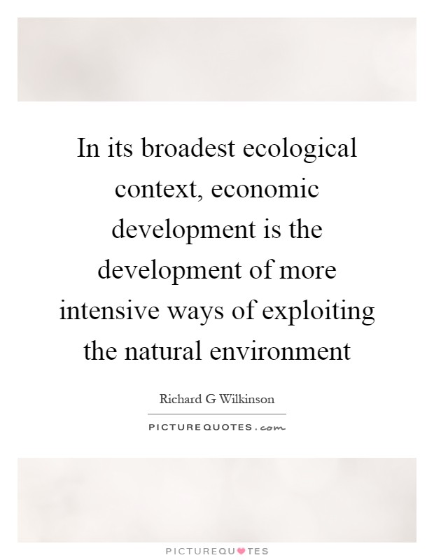 In its broadest ecological context, economic development is the development of more intensive ways of exploiting the natural environment Picture Quote #1