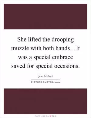 She lifted the drooping muzzle with both hands... It was a special embrace saved for special occasions Picture Quote #1