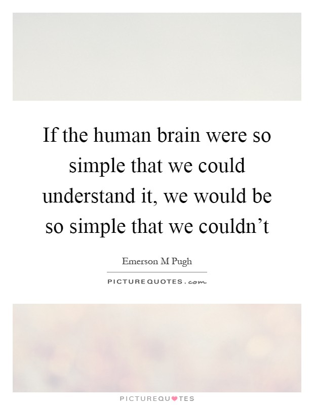 If the human brain were so simple that we could understand it, we would be so simple that we couldn't Picture Quote #1