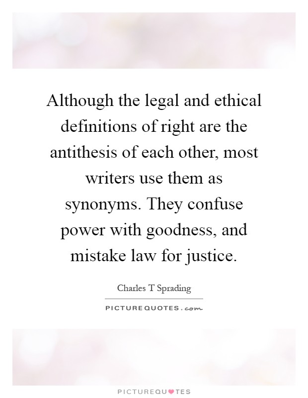 Although the legal and ethical definitions of right are the antithesis of each other, most writers use them as synonyms. They confuse power with goodness, and mistake law for justice Picture Quote #1