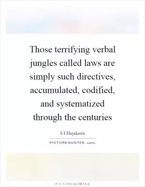 Those terrifying verbal jungles called laws are simply such directives, accumulated, codified, and systematized through the centuries Picture Quote #1