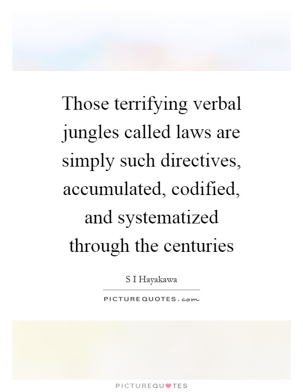 Those terrifying verbal jungles called laws are simply such directives, accumulated, codified, and systematized through the centuries Picture Quote #1