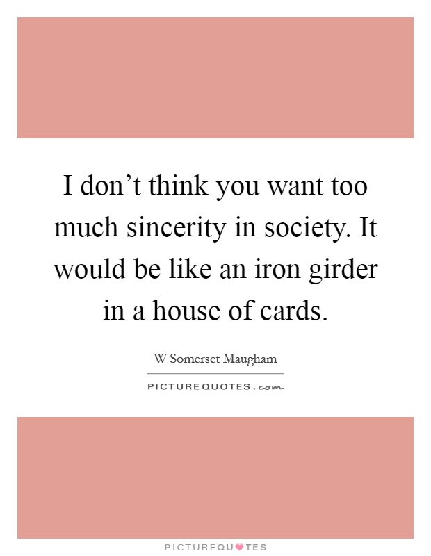 I don't think you want too much sincerity in society. It would be like an iron girder in a house of cards Picture Quote #1