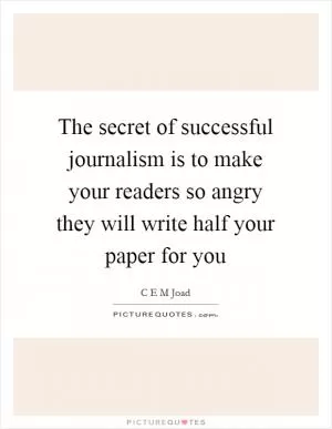 The secret of successful journalism is to make your readers so angry they will write half your paper for you Picture Quote #1