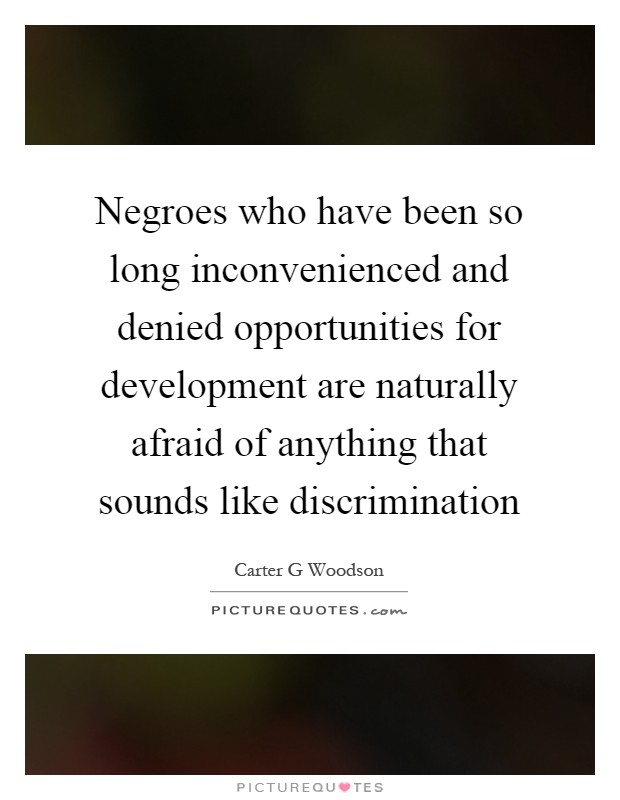 Negroes who have been so long inconvenienced and denied opportunities for development are naturally afraid of anything that sounds like discrimination Picture Quote #1