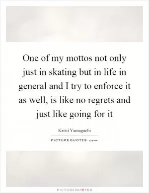 One of my mottos not only just in skating but in life in general and I try to enforce it as well, is like no regrets and just like going for it Picture Quote #1