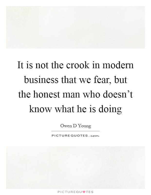 It is not the crook in modern business that we fear, but the honest man who doesn't know what he is doing Picture Quote #1