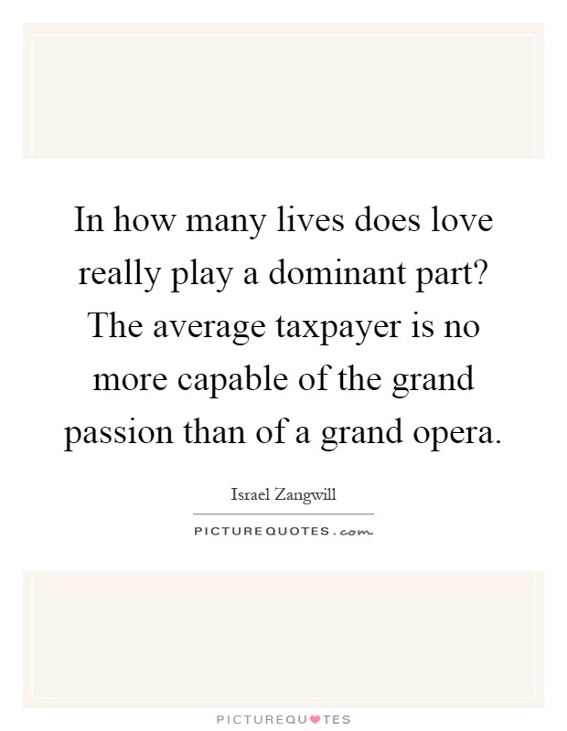 In how many lives does love really play a dominant part? The average taxpayer is no more capable of the grand passion than of a grand opera Picture Quote #1