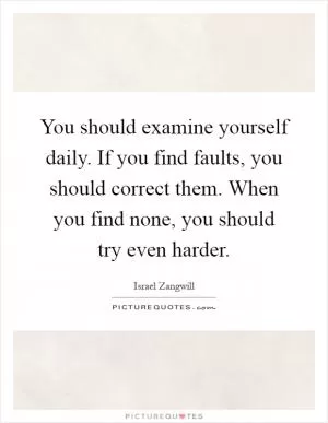 You should examine yourself daily. If you find faults, you should correct them. When you find none, you should try even harder Picture Quote #1