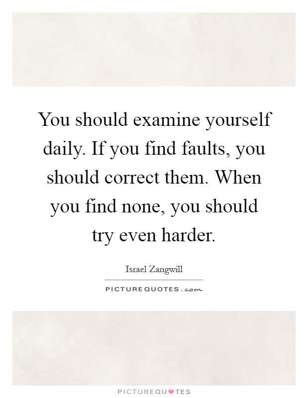 You should examine yourself daily. If you find faults, you should correct them. When you find none, you should try even harder Picture Quote #1