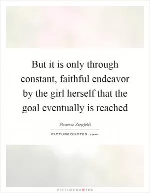 But it is only through constant, faithful endeavor by the girl herself that the goal eventually is reached Picture Quote #1