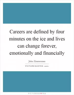 Careers are defined by four minutes on the ice and lives can change forever, emotionally and financially Picture Quote #1