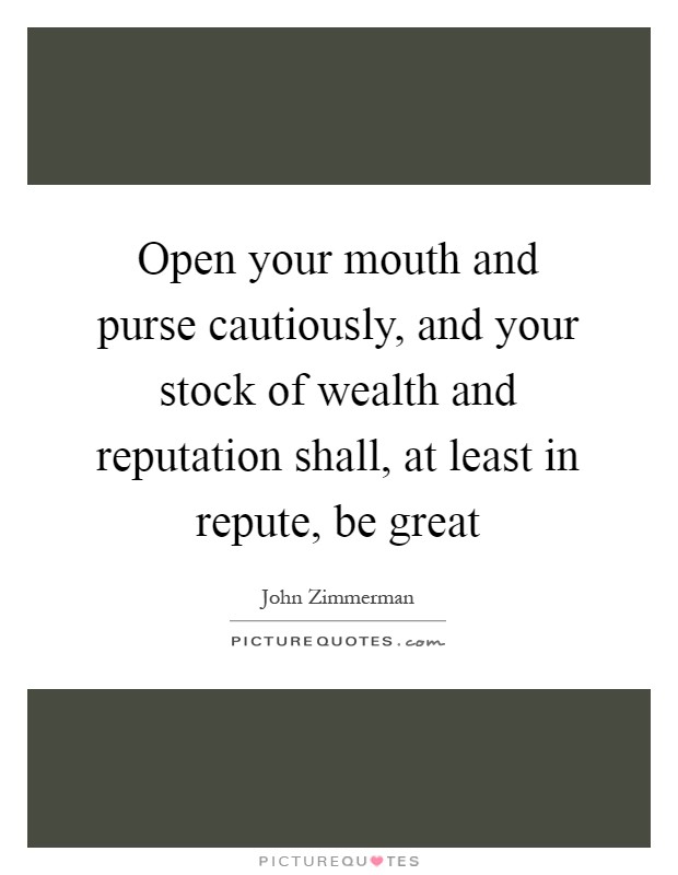 Open your mouth and purse cautiously, and your stock of wealth and reputation shall, at least in repute, be great Picture Quote #1