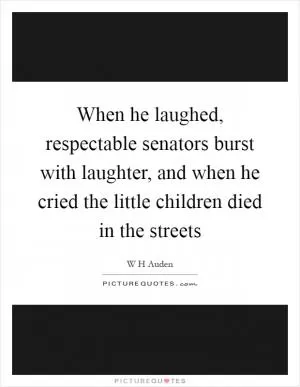 When he laughed, respectable senators burst with laughter, and when he cried the little children died in the streets Picture Quote #1