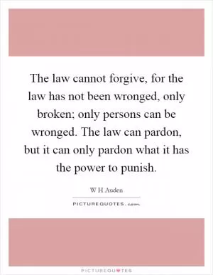 The law cannot forgive, for the law has not been wronged, only broken; only persons can be wronged. The law can pardon, but it can only pardon what it has the power to punish Picture Quote #1
