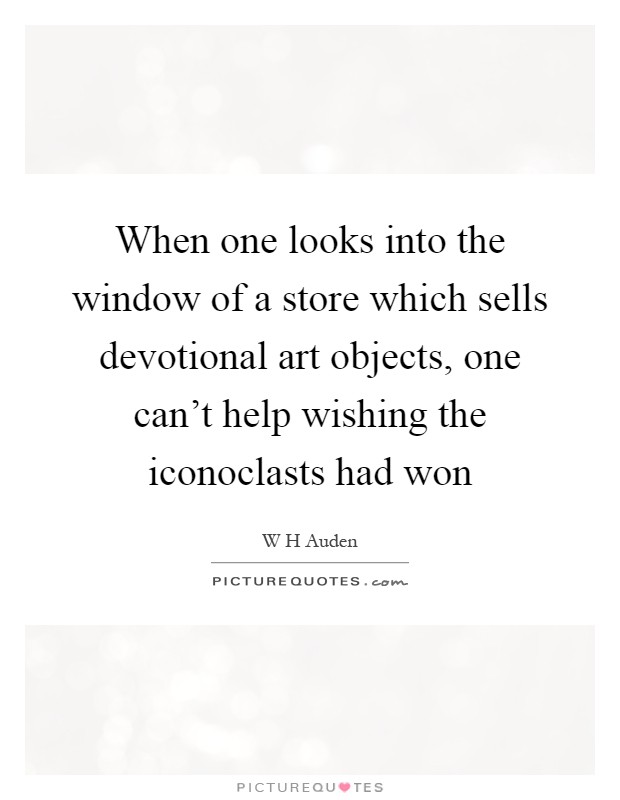 When one looks into the window of a store which sells devotional art objects, one can't help wishing the iconoclasts had won Picture Quote #1