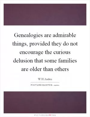 Genealogies are admirable things, provided they do not encourage the curious delusion that some families are older than others Picture Quote #1
