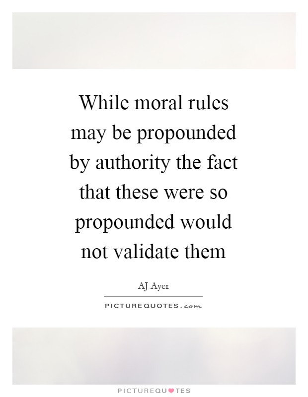 While moral rules may be propounded by authority the fact that these were so propounded would not validate them Picture Quote #1