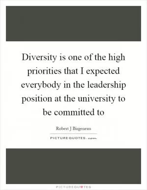 Diversity is one of the high priorities that I expected everybody in the leadership position at the university to be committed to Picture Quote #1