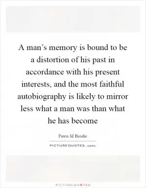 A man’s memory is bound to be a distortion of his past in accordance with his present interests, and the most faithful autobiography is likely to mirror less what a man was than what he has become Picture Quote #1