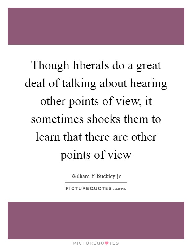 Though liberals do a great deal of talking about hearing other points of view, it sometimes shocks them to learn that there are other points of view Picture Quote #1