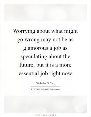 Worrying about what might go wrong may not be as glamorous a job as speculating about the future, but it is a more essential job right now Picture Quote #1