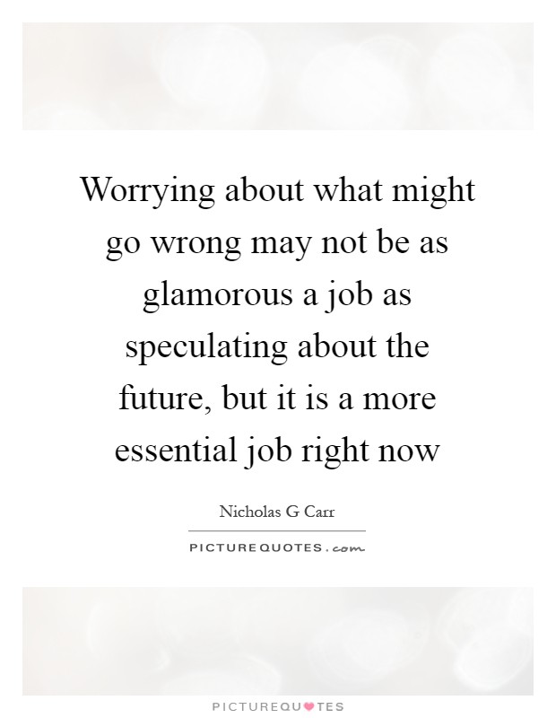 Worrying about what might go wrong may not be as glamorous a job as speculating about the future, but it is a more essential job right now Picture Quote #1